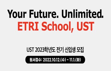 Your Future. Unlimited. ETRI School, UST UST 2023학년도 전기 신입생 모집 원서접수: 2022.10.12.(수) ~ 11.1.(화)