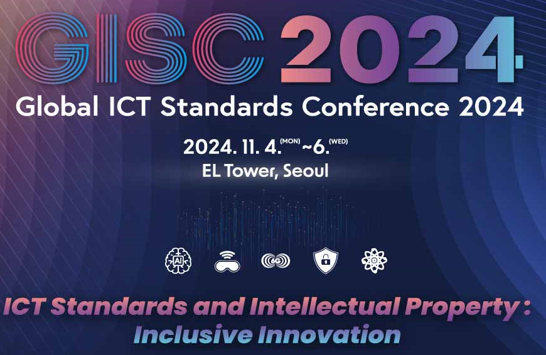 GISC 2024 Global ICT Standards Conference 2024 2024. 11. 4.(MON) ~ 6.(WED) EL Tower, Seoul ICT Standards and Intellectual Property:Inclusive Innovation